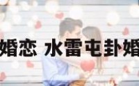 水雷屯婚恋 水雷屯卦婚姻详解