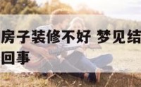 梦见结婚了房子装修不好 梦见结婚了房子装修不好怎么回事