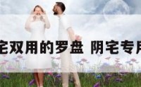 阴阳宅双用的罗盘 阴宅专用罗盘