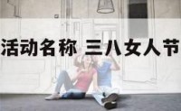 三八女人节活动名称 三八女人节活动名称大全