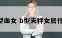 天秤b型血女 b型天秤女属什么气质