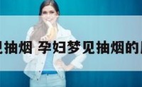 孕妇梦见抽烟 孕妇梦见抽烟的周公解梦