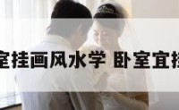 适合卧室挂画风水学 卧室宜挂什么画