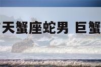 巨蟹座鼠女与天蟹座蛇男 巨蟹女和天蝎男谁降得住谁