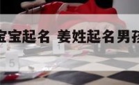 马年姜姓宝宝起名 姜姓起名男孩90分以上的