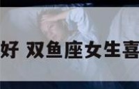 双鱼座女喜好 双鱼座女生喜欢什么样的