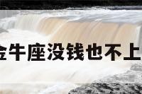 金牛座没钱 金牛座没钱也不上班是怎么回事