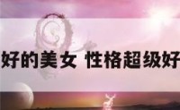 性格很好的美女 性格超级好的女生