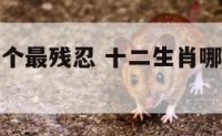 十二生肖哪个最残忍 十二生肖哪个生肖最狠的人