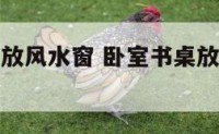 卧室书桌摆放风水窗 卧室书桌放点什么样的摆件