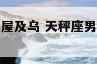 对天秤座男爱屋及乌 天秤座男对待爱情是什么样子的