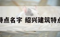 绍兴建筑特点名字 绍兴建筑特点名字大全