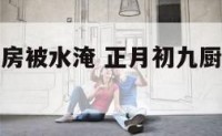 正月初九厨房被水淹 正月初九厨房被水淹了好不好