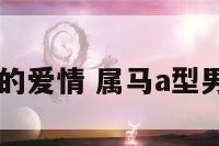 属马a型男的爱情 属马a型男 性格特点