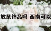 西南可以放鼠饰品吗 西南可以放佛像吗