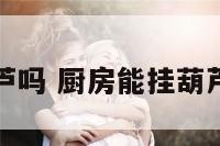 厨房能挂葫芦吗 厨房能挂葫芦吗有讲究吗