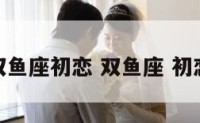 双鱼座初恋 双鱼座 初恋