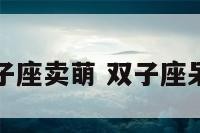 双子座卖萌 双子座呆萌