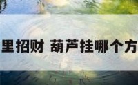 葫芦挂哪里招财 葫芦挂哪个方位能招财