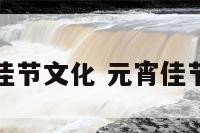 元宵佳节文化 元宵佳节意义
