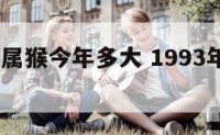 1993年属猴今年多大 1993年属猴是什么年