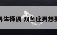 双鱼座男生择偶 双鱼座男想要的爱情