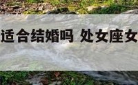 处女座女人适合结婚吗 处女座女生适合和什么星座结婚