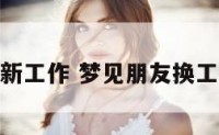 梦见朋友换新工作 梦见朋友换工作周公解梦