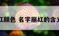 丽的字红颜色 名字丽红的含义是什么