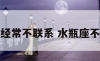 水瓶座经常不联系 水瓶座不联系你