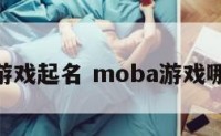 moba游戏起名 moba游戏哪些好玩