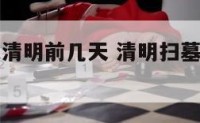 扫墓活动是清明前几天 清明扫墓前后天数有关系吗