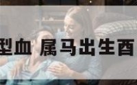 属马酉时a型血 属马出生酉时是什么命