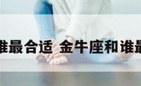 金牛座和谁最合适 金牛座和谁最匹配情侣