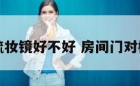 卧室门对梳妆镜好不好 房间门对梳妆镜好吗