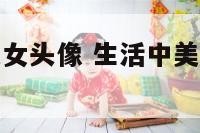 生活中气质美女头像 生活中美女图片大全头像