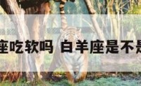 白羊座吃软吗 白羊座是不是吃货