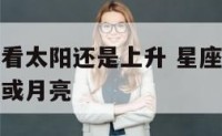星座运势是看太阳还是上升 星座运势是看太阳还是上升或月亮