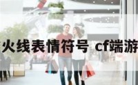 穿越火线表情符号 cf端游表情