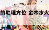 金木水火土的地理方位 金木水火土分别对应什么方位