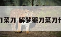 解梦镰刀菜刀 解梦镰刀菜刀什么意思
