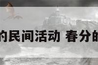 春分相关的民间活动 春分的民俗文化