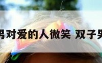 双子座男对爱的人微笑 双子男对视笑