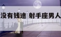 射手座男人没有钱途 射手座男人没有钱途的表现