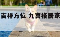 九宫格家居吉祥方位 九宫格居家风水布局方位