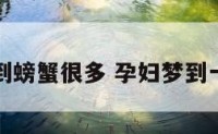 孕妇梦到螃蟹很多 孕妇梦到一堆螃蟹