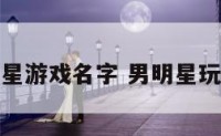 男明星游戏名字 男明星玩游戏