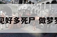 周公解梦梦见好多死尸 做梦梦到很多死尸