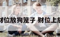 客厅财位放狗笼子 财位上放狗窝