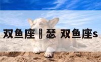 双鱼座嘚瑟 双鱼座s